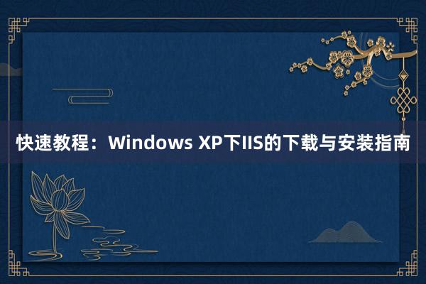 快速教程：Windows XP下IIS的下载与安装指南